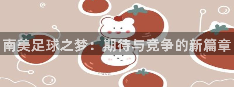 2026世界杯32强对阵图表:南美足球之梦:期待与竞争的新篇章